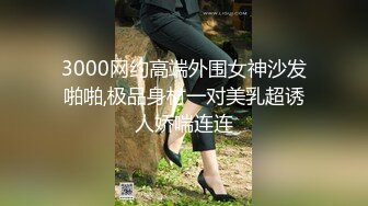 3000网约高端外围女神沙发啪啪,极品身材一对美乳超诱人娇喘连连