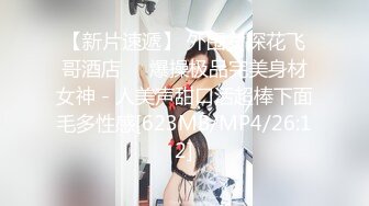 【新片速遞】 外围女探花飞哥酒店❤️爆操极品完美身材女神 - 人美声甜口活超棒下面毛多性感[623MB/MP4/26:12]