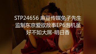 STP24656 麻豆传媒兔子先生监制东京爱欲故事EP6泡机虽好不如大屌-明日香