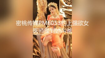 密桃传媒PME053约上强欲女医师操到她叫爸