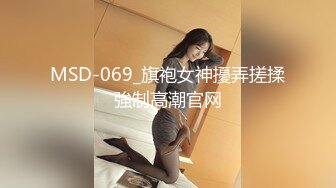 MSD-069_旗袍女神擾弄搓揉強制高潮官网