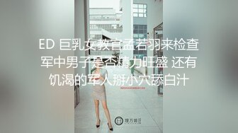 ED 巨乳女教官孟若羽来检查军中男子是否精力旺盛 还有饥渴的军人掰小穴舔白汁