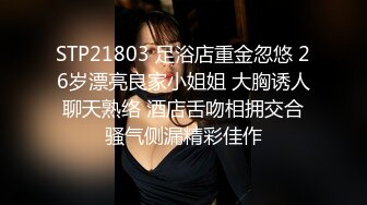 STP21803 足浴店重金忽悠 26岁漂亮良家小姐姐 大胸诱人 聊天熟络 酒店舌吻相拥交合 骚气侧漏精彩佳作