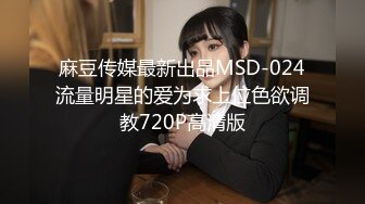 麻豆传媒最新出品MSD-024流量明星的爱为求上位色欲调教720P高清版