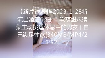 【新片速遞】 2023-1-28新流出酒店偷拍❤️软萌甜妹续集主动挑逗休息中的男友干自己满足性欲[340MB/MP4/21:52]