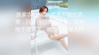 良家农村熟女 ·丈夫不搞生活费，只好自己下海捞金，玉米地干活累了，就给粉丝看大尺度！ 