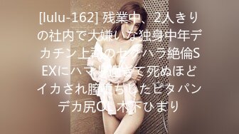 [lulu-162] 残業中、2人きりの社内で大嫌いな独身中年デカチン上司のセクハラ絶倫SEXにハマり過ぎて死ぬほどイカされ膣堕ちしたピタパンデカ尻OL 木下ひまり