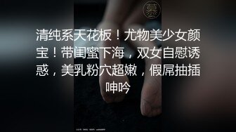 清纯系天花板！尤物美少女颜宝！带闺蜜下海，双女自慰诱惑，美乳粉穴超嫩，假屌抽插呻吟