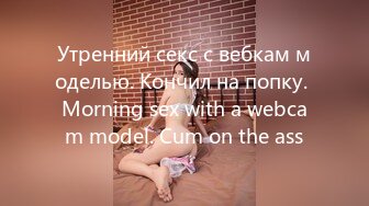 Утренний секс с вебкам моделью. Кончил на попку. Morning sex with a webcam model. Cum on the ass