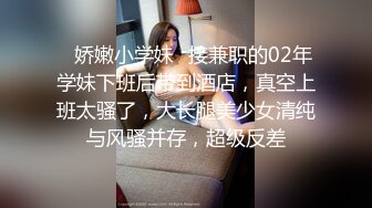 ✿娇嫩小学妹✿接兼职的02年学妹下班后带到酒店，真空上班太骚了，大长腿美少女清纯与风骚并存，超级反差