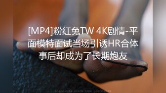 [MP4]粉红兔TW 4K剧情-平面模特面试当场引诱HR合体事后却成为了长期炮友