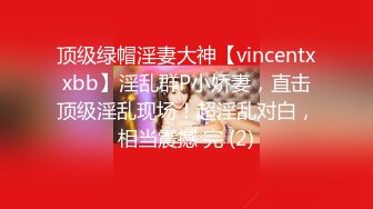 顶级绿帽淫妻大神【vincentxxbb】淫乱群P小娇妻，直击顶级淫乱现场！超淫乱对白，相当震撼 完 (2)