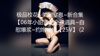 极品校花~美到窒息~新合集【06年小甜诱】全裸道具~自慰爆浆~约炮啪啪【25V】 (24)