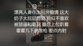 漂亮人妻在出租房偷情 这大奶子大屁屁超爱 貌似不喜欢被舔逼和菊花 最后上位趴着霍霍几下就缴枪 差点内射