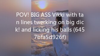 POV! BIG ASS Vikki with tan lines twerking on big dick! and licking his balls (6457bfa5d926f)