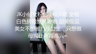 JK小仙女粉色小椿jk裙 全程白色拼接丝袜啪啪 甜美极品美女不想被当成公主，只想做母狗让哥哥高兴~