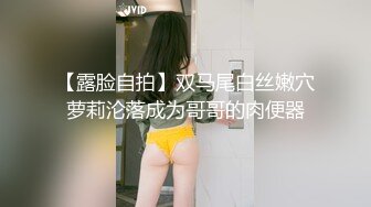 【露脸自拍】双马尾白丝嫩穴萝莉沦落成为哥哥的肉便器