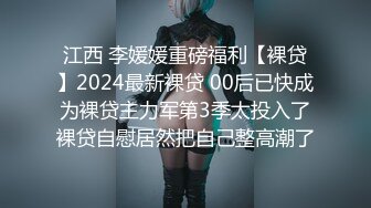 江西 李媛媛重磅福利【裸贷】2024最新裸贷 00后已快成为裸贷主力军第3季太投入了裸贷自慰居然把自己整高潮了