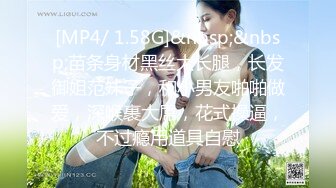 [MP4/ 1.58G]&nbsp;&nbsp;苗条身材黑丝大长腿，长发御姐范妹子，和小男友啪啪做爱，深喉裹大屌，花式操逼，不过瘾用道具自慰