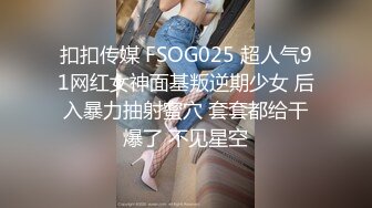 扣扣传媒 FSOG025 超人气91网红女神面基叛逆期少女 后入暴力抽射蜜穴 套套都给干爆了 不见星空