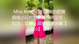 Miss Kitten白白嫩嫩的肥臀眼镜小母狗被男友各种足交，肛交，口爆，颜射超清合集【101v】 (38)