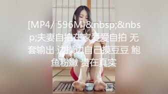 [MP4/ 596M]&nbsp;&nbsp;夫妻自拍在家爱爱自拍 无套输出 边操边自己摸豆豆 鲍鱼粉嫩 贵在真实