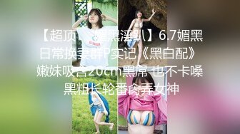 STP20282【最新极品流出】超爆反差婊性奴淫母狗【辉夜姬】群P口交尿头性爱私拍流出 疯狂群P乱交篇