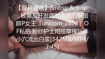 【新片速遞】&nbsp;&nbsp;✨被男友开发调教而成的泰国群P女王「unicorn_2808」OF私拍 粉纱护士用按摩棒玩弄小穴流出白浆[342MB/MP4/7:45]