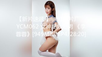 【新片速遞 】 ✿91制片厂✿ YCM062 女神拯救处男 《李蓉蓉》[949MB/MP4/28:20]