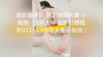 最新重磅核_弹】绿帽夫妻 小鲸鱼   沈峤大神 最新付费福利321 -14绿帽夫妻 小鲸鱼 (1)