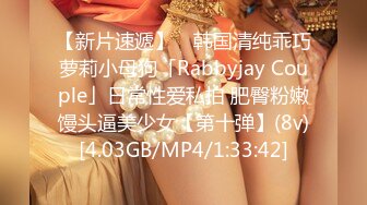 【新片速遞】 ✨韩国清纯乖巧萝莉小母狗「Rabbyjay Couple」日常性爱私拍 肥臀粉嫩馒头逼美少女【第十弹】(8v)[4.03GB/MP4/1:33:42]