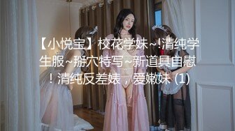 【小悦宝】校花学妹~!清纯学生服~掰穴特写~新道具自慰！清纯反差婊，爱嫩妹 (1)