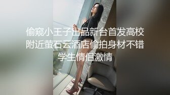 偷窥小王子出品新台首发高校附近萤石云酒店偷拍身材不错学生情侣激情