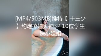 [MP4/503MB]推特【 十三少】约炮撩妹大神3P 10位学生妹小姐姐