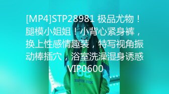 [MP4]STP28981 极品尤物！腿模小姐姐！小背心紧身裤，换上性感情趣装，特写视角振动棒插穴，浴室洗澡湿身诱惑 VIP0600