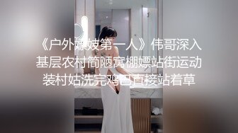 《户外嫖妓第一人》伟哥深入基层农村简陋窝棚嫖站街运动装村姑洗完鸡巴直接站着草