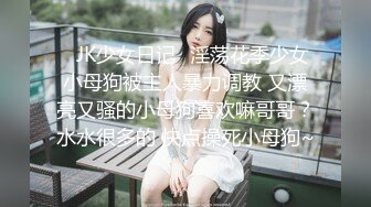 ⚡JK少女日记⚡淫荡花季少女小母狗被主人暴力调教 又漂亮又骚的小母狗喜欢嘛哥哥？水水很多的 快点操死小母狗~