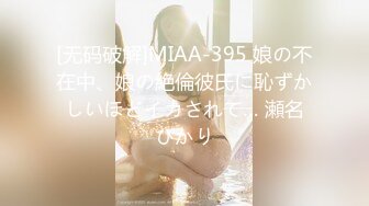 [无码破解]MIAA-395 娘の不在中、娘の絶倫彼氏に恥ずかしいほどイカされて… 瀬名ひかり