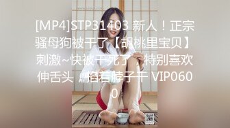 [MP4]STP31403 新人！正宗骚母狗被干了【胡桃里宝贝】刺激~快被干死了，特别喜欢伸舌头，掐着脖子干 VIP0600