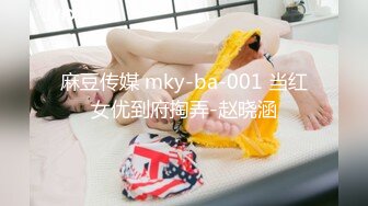 麻豆传媒 mky-ba-001 当红女优到府掏弄-赵晓涵