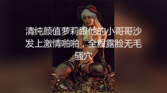 清纯颜值萝莉跟他的小哥哥沙发上激情啪啪，全程露脸无毛骚穴