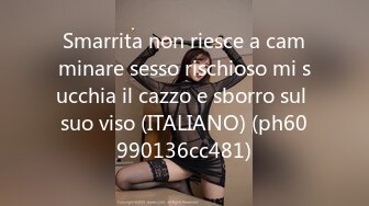 Smarrita non riesce a camminare sesso rischioso mi succhia il cazzo e sborro sul suo viso (ITALIANO) (ph60990136cc481)