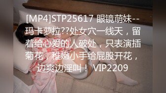 [MP4]STP25617 眼镜萌妹--玛卡萝拉??处女穴一线天，留着给心爱的人破处，只表演插菊花，稚嫩小手给屁股开花，边爽边淫叫！ VIP2209