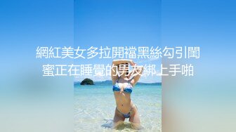 網紅美女多拉開襠黑絲勾引閨蜜正在睡覺的男友綁上手啪