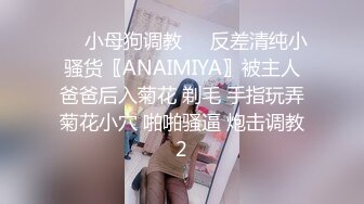 ❤️小母狗调教❤️反差清纯小骚货〖ANAIMIYA〗被主人爸爸后入菊花 剃毛 手指玩弄菊花小穴 啪啪骚逼 炮击调教2