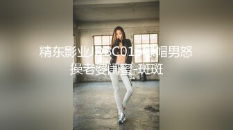 精东影业JDBC016绿帽男怒操老婆闺蜜-斑斑