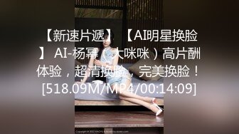 【新速片遞】 【AI明星换脸】 AI-杨幂（大咪咪）高片酬体验，超清换脸，完美换脸！[518.09M/MP4/00:14:09]