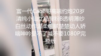 富一代CaoB哥高端约炮20岁清纯小仙女翘臀粉B透明薄纱白丝动作温柔细腻楚楚动人娇喘呻吟受不了喊不要1080P完整版