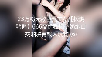 23万粉无敌巨乳美女【板烧鸭鸭】666高价私拍，奶炮口交啪啪有钱人玩物 (6)