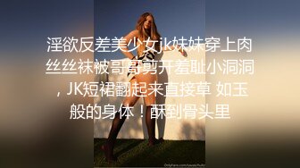 淫欲反差美少女jk妹妹穿上肉丝丝袜被哥哥剪开羞耻小洞洞，JK短裙翻起来直接草 如玉般的身体！酥到骨头里